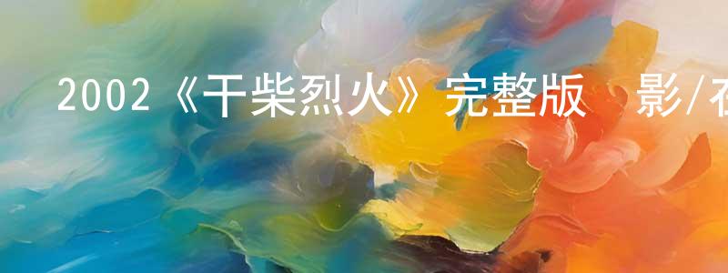 柴浩鋒發布2002《干柴烈火》完整版電影/在線觀看/百度云-美劇天堂